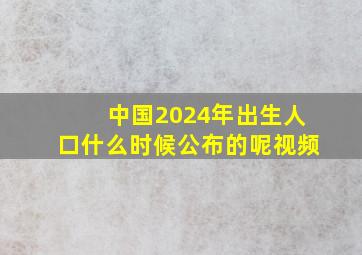 中国2024年出生人口什么时候公布的呢视频