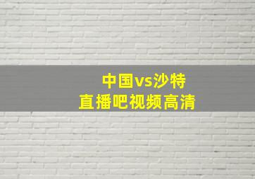 中国vs沙特直播吧视频高清