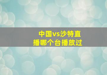 中国vs沙特直播哪个台播放过