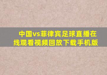 中国vs菲律宾足球直播在线观看视频回放下载手机版