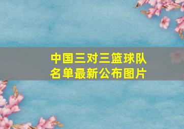 中国三对三篮球队名单最新公布图片