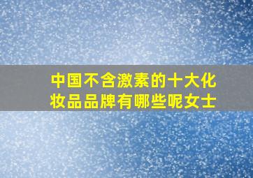 中国不含激素的十大化妆品品牌有哪些呢女士