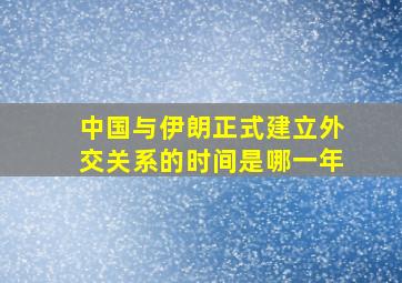 中国与伊朗正式建立外交关系的时间是哪一年