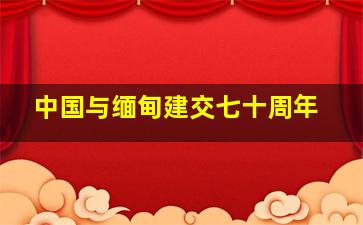 中国与缅甸建交七十周年