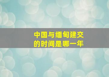 中国与缅甸建交的时间是哪一年