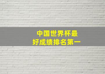 中国世界杯最好成绩排名第一