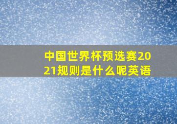 中国世界杯预选赛2021规则是什么呢英语