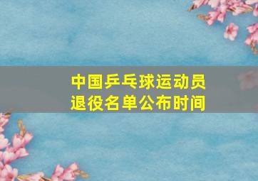 中国乒乓球运动员退役名单公布时间