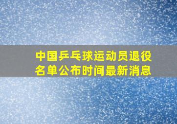 中国乒乓球运动员退役名单公布时间最新消息