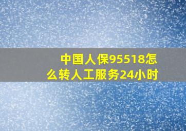 中国人保95518怎么转人工服务24小时