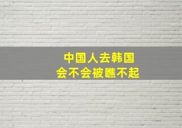 中国人去韩国会不会被瞧不起