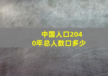 中国人口2040年总人数口多少