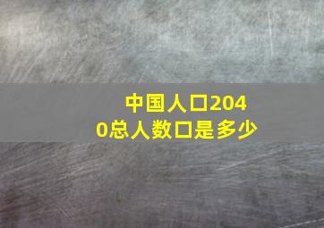 中国人口2040总人数口是多少