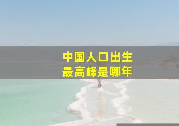 中国人口出生最高峰是哪年