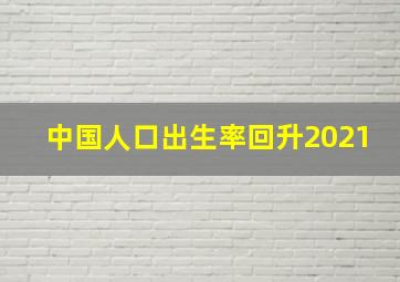 中国人口出生率回升2021