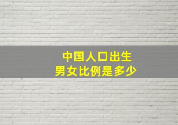 中国人口出生男女比例是多少