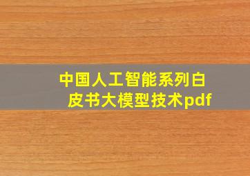 中国人工智能系列白皮书大模型技术pdf