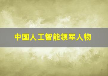 中国人工智能领军人物