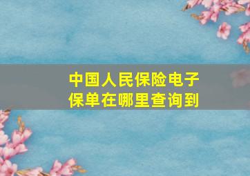 中国人民保险电子保单在哪里查询到