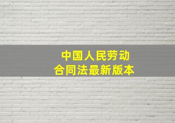 中国人民劳动合同法最新版本