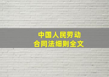 中国人民劳动合同法细则全文