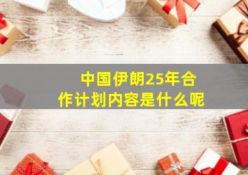 中国伊朗25年合作计划内容是什么呢