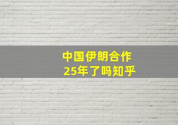 中国伊朗合作25年了吗知乎