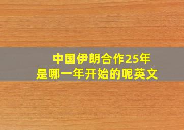 中国伊朗合作25年是哪一年开始的呢英文