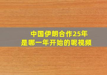 中国伊朗合作25年是哪一年开始的呢视频