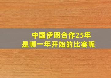 中国伊朗合作25年是哪一年开始的比赛呢