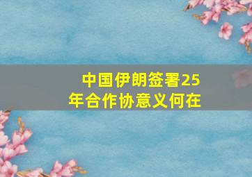 中国伊朗签署25年合作协意义何在