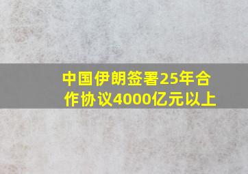 中国伊朗签署25年合作协议4000亿元以上