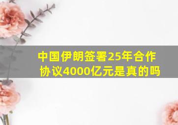 中国伊朗签署25年合作协议4000亿元是真的吗