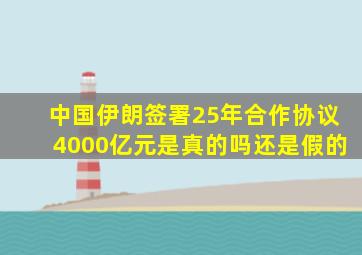 中国伊朗签署25年合作协议4000亿元是真的吗还是假的