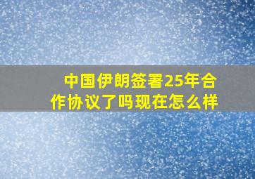 中国伊朗签署25年合作协议了吗现在怎么样