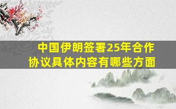 中国伊朗签署25年合作协议具体内容有哪些方面