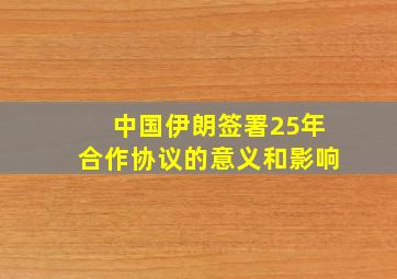 中国伊朗签署25年合作协议的意义和影响