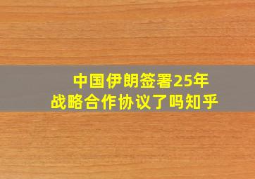 中国伊朗签署25年战略合作协议了吗知乎