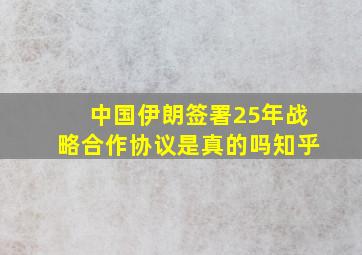 中国伊朗签署25年战略合作协议是真的吗知乎