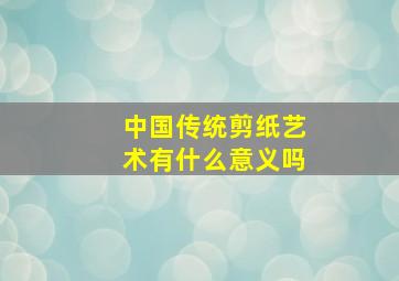 中国传统剪纸艺术有什么意义吗