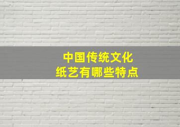 中国传统文化纸艺有哪些特点