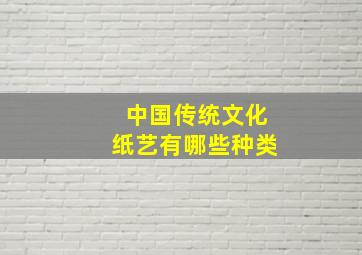 中国传统文化纸艺有哪些种类