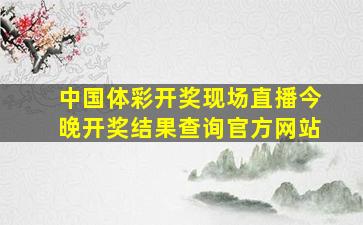 中国体彩开奖现场直播今晚开奖结果查询官方网站