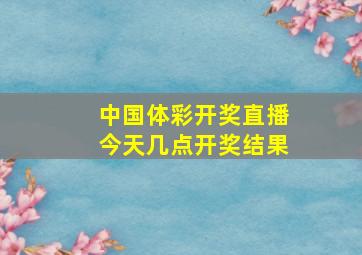 中国体彩开奖直播今天几点开奖结果