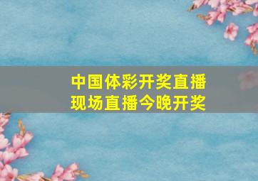 中国体彩开奖直播现场直播今晚开奖