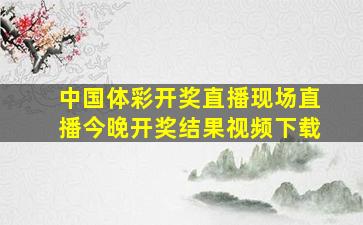 中国体彩开奖直播现场直播今晚开奖结果视频下载