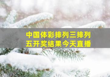 中国体彩排列三排列五开奖结果今天直播