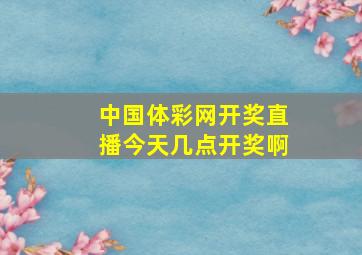 中国体彩网开奖直播今天几点开奖啊