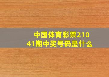 中国体育彩票21041期中奖号码是什么