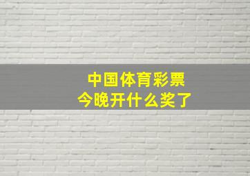 中国体育彩票今晚开什么奖了